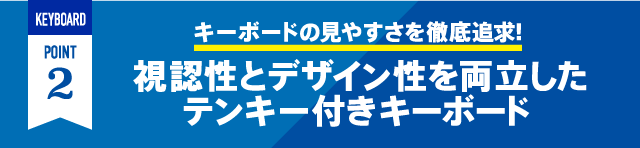 KEYBOARD POINT2 キーボードの見やすさを徹底追求！ 視認性とデザイン性を両立したテンキー付きキーボード